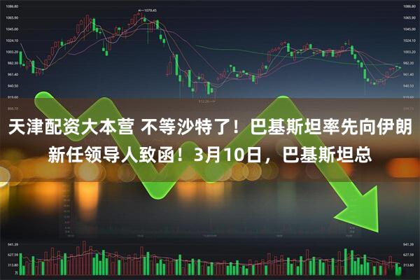 天津配资大本营 不等沙特了！巴基斯坦率先向伊朗新任领导人致函！3月10日，巴基斯坦总