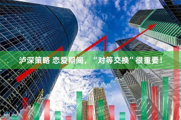 泸深策略 恋爱期间，“对等交换”很重要！