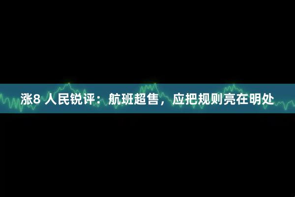 涨8 人民锐评：航班超售，应把规则亮在明处