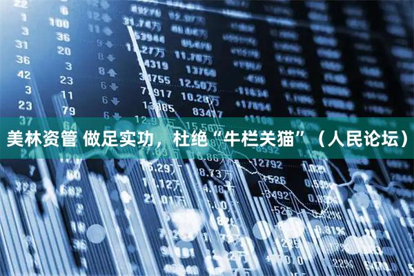 美林资管 做足实功，杜绝“牛栏关猫”（人民论坛）