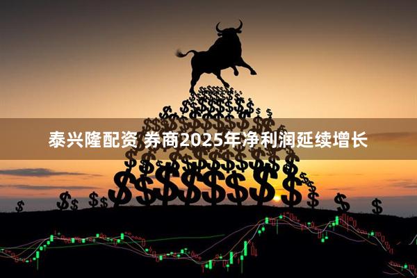 泰兴隆配资 券商2025年净利润延续增长