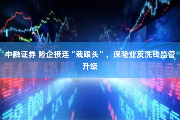 中融证券 险企接连“栽跟头”，保险业反洗钱监管升级