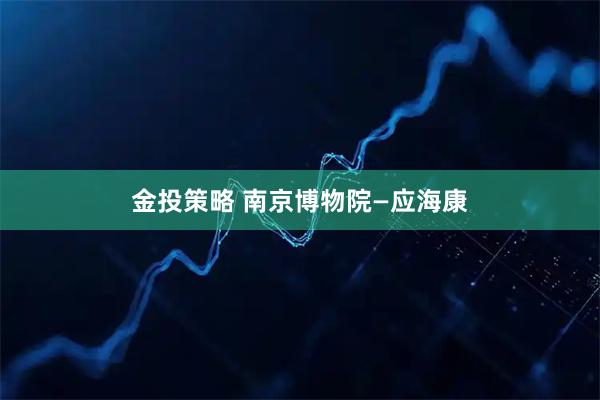 金投策略 南京博物院—应海康