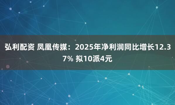 弘利配资 凤凰传媒：2025年净利润同比增长12.37% 拟10派4元