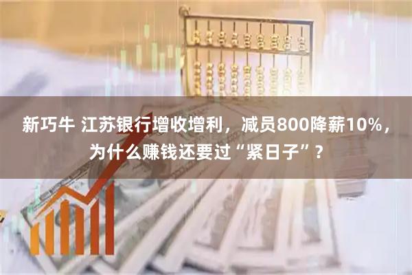 新巧牛 江苏银行增收增利，减员800降薪10%，为什么赚钱还要过“紧日子”？