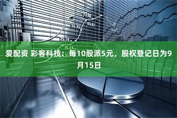 爱配资 彩客科技：每10股派5元，股权登记日为9月15日